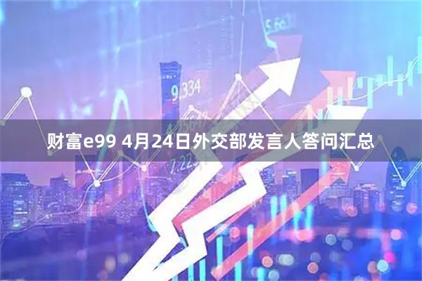财富e99 4月24日外交部发言人答问汇总